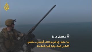 ?? قوة دولية لحماية مضيق هرمز.. رفض إيراني وخلاف أوروبي