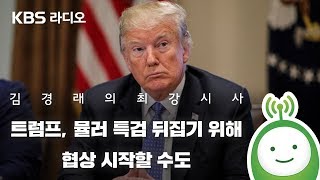 [김경래의 최강시사] “트럼프, 뮬러 특검 뒤집기 위해 협상 시작할 수도” -  정세현 전 통일부 장관