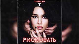T-killah - Рисковать (Премьера трека, 2018)