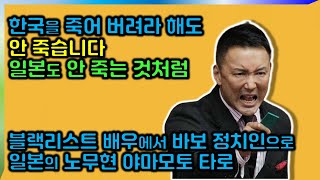 한국을 죽어버려라해도 안 죽습니다. 일본도 안 죽는 것처럼[일본의 노무현 야마모토 타로 개념 정치인 발언]
