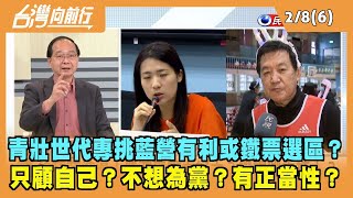 2023.02.08【台灣向前行 Part6】青壯世代專挑藍營有利或鐵票選區？只顧自己？不想為黨？仗勢大環境？有正當性？