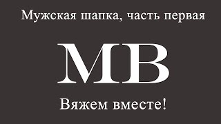 Вяжем вместе! Мужская шапка спицами, часть первая.