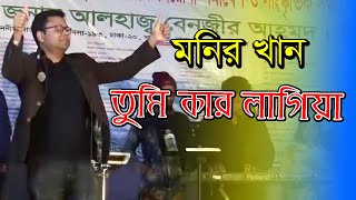 তুমি কার লাগিয়া লাইভ কন্সার্টে মনির খান । tumi kar lagiya bangla song live Stage program monir khan