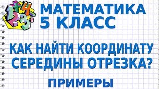 МАТЕМАТИКА 5 класс. КАК НАЙТИ КООРДИНАТУ СЕРЕДИНЫ ОТРЕЗКА? Примеры