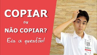 COPIAR ou NÃO COPIAR: eis a questão!