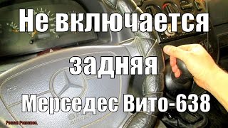 НЕ ВКЛЮЧАЕТСЯ ЗАДНЯЯ ПЕРЕДАЧА МЕРСЕДЕС ВИТО.