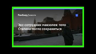 Экс-сотрудник мавзолея: тело сталина могло сохраниться