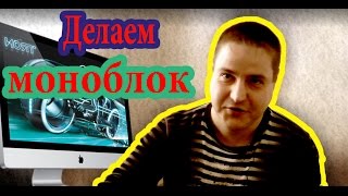 Моноблок для дома своими руками (Часть 1)