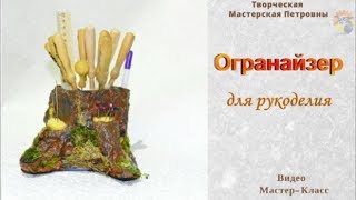 Мастер Класс Пень-Органайзер для рукоделия 1