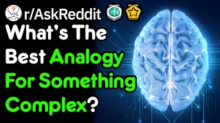 What's The Best Analogy For Something Complex? (r/AskReddit)