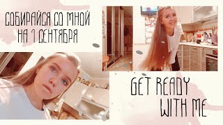 СОБИРАЙСЯ СО МНОЙ НА 1 СЕНТЯБРЯ | GET READY WITH ME