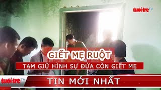 ⚡ NÓNG | Tạm giữ hình sự đứa con giết mẹ ruột rồi phóng hỏa đốt nhà