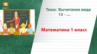 Вычитание вида 13. Математика 1 класс
