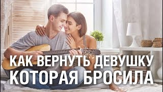Как Вернуть Девушку Которая БРОСИЛА Тебя ? Советы КАК ВЕРНУТЬ ДЕВУШКУ Если Она Сама Тебя Бросила?