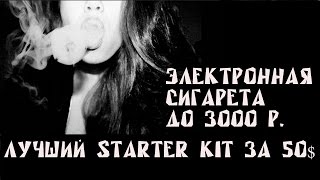 Электронная сигарета до 3000 рублей (до 50$) | или лучший starter kit за 50$