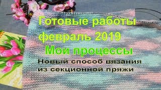 #Nika_vyazet  Готовые работы за февраль 2019г /Мои процессы/ Новый способ вязания секционной пряжи