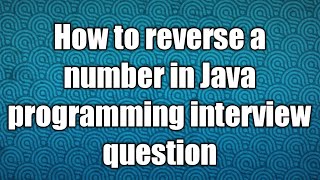 How to reverse a number in Java programming interview question