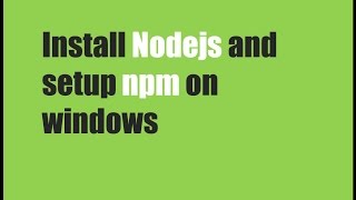 Install Nodejs and setup npm on windows