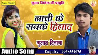 Nachi Ke Sab Ke HIlada || नाची सब के हिलाद || Latest Bhojpuri Geet 2018 || Gulab Deewana