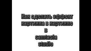 Как сделать эффект картинка в картинке в Camtasia Studio
