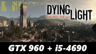 Dying Light Ultra Settings GTX 960 + i5-4690