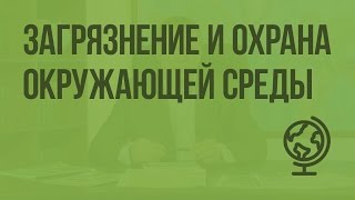 Загрязнение и охрана окружающей среды. Видеоурок по географии 10 класс