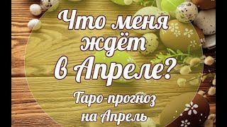 ЧТО МЕНЯ ЖДЁТ В АПРЕЛЕ? ТАРО-ПРОГНОЗ НА АПРЕЛЬ 2018 ГОДА