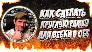 КАК СДЕЛАТЬ КРУГЛУЮ РАМКУ ДЛЯ ВЕБКИ В ОБС СТУДИЮ, КРУГЛАЯ РАМКА ДЛЯ ОБС, ЗАДНИЙ ФОН ДЛЯ ВЕБКИ