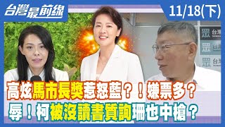 高炫"馬市長獎"惹怒藍？！嫌票多？ 辱！柯"被沒讀書質詢"珊也中槍？【台灣最前線】2022.11.18(下)