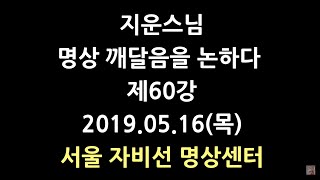 [서울] 명상 깨달음을 논하다 제60강(19.05.16) 지운스님.