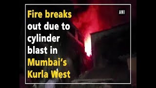 Fire breaks out due to cylinder blast in Mumbai’s Kurla West