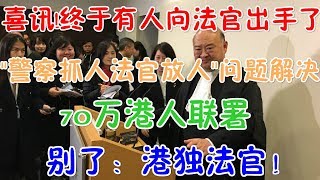 喜讯！终于有人向香港法官出手了！"警察抓人法官放人"问题解决！70万港人联署！别了：港独法官！