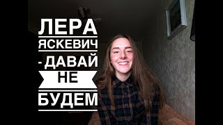 ЛЕРА ЯСКЕВИЧ - ДАВАЙ НЕ БУДЕМ(Cover by ZVEROCHKA)