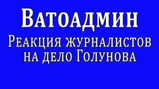 Ватоадмин : Реакция журналистов на дело Голунова