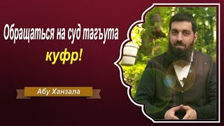 Обращаться на суд тагъута - куфр! Абу Ханзала