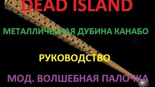 Dead Island / Металлическая дубина канабо / Руководство / Мод. волшебная палочка