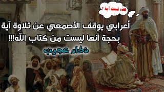 أعرابي يوقف الأصمعي عن تلاوة آية بحجة أنها ليست من كتاب الله!!! ذكاء عجيب ?