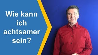 Wie kann ich achtsamer sein?