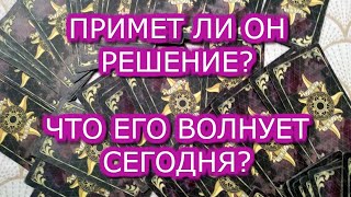 ЧТО ЕГО ВОЛНУЕТ?ПРИМЕТ ЛИ ОН РЕШЕНИЕ?АНАЛИТИКА НА ТАРО