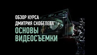 Основы видеосъемки. Обзор курса. Дмитрий Скобелев