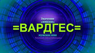Значение имени Вардгес - Тайна имени - Мужское имя