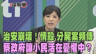 2018.08.23新聞深喉嚨　治安崩壞！情殺.分屍案頻傳　蔡政府讓小民活在憂懼中？