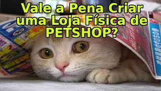 Como Montar uma Loja de PET SHOP | Vale a Pena Criar uma Loja Física?