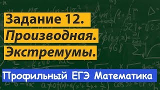 Задание 12.  Профильный ЕГЭ математика. Производная. Экстремумы. Максимум и минимум функции.
