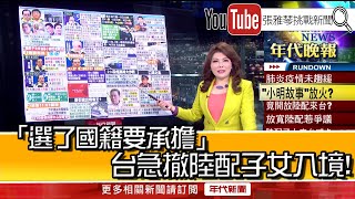 《「選了國籍要承擔」 台急撤陸配子女入境！》【2019.02.12『1800年代晚報 張雅琴說播批評』】