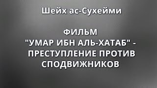 Шейх ас-Сухейми - ФИЛЬМ "УМАР ИБН АЛЬ-ХАТТАБ" - ПРЕСТУПЛЕНИЕ ПРОТИВ СПОДВИЖНИКОВ