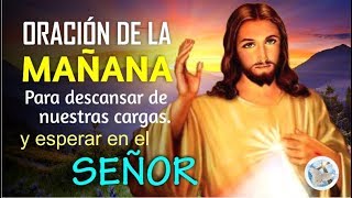 ORACIÓN DE LA MAÑANA PARA DESCANSAR DE NUESTRAS CARGAS Y ESPERAR EN EL SEÑOR QUE TODO LO PUEDE