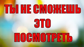 ШОК!!!ТЫ НЕ СМОЖЕШЬ ЭТО ПОСМОТРЕТЬ