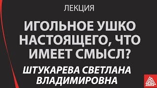 Игольное ушко настоящего, что имеет смысл.  Штукарева Светлана