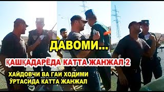 ДАВОМИ. ҚАШҚАДАРЁДА КАТТА ЖАНЖАЛ. ҲАЙДОВЧИ ВА ГАИ ХОДИМИ ЎРТАСИДА ЖАНЖАЛ